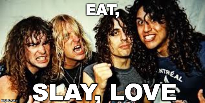 Eat, Slay, Love | EAT, SLAY, LOVE | image tagged in slayer | made w/ Imgflip meme maker