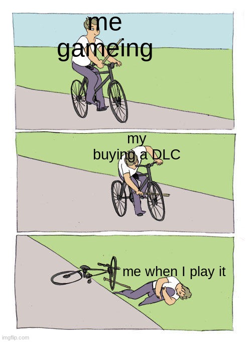 Bike Fall | me gameing; my buying a DLC; me when I play it | image tagged in memes,bike fall | made w/ Imgflip meme maker
