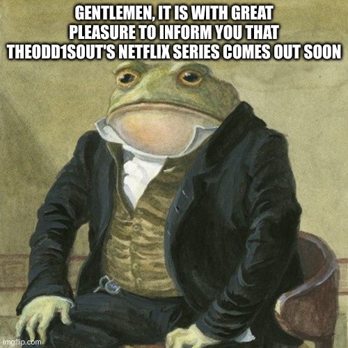 Oddballs comes out October 7 and im hyped. | GENTLEMEN, IT IS WITH GREAT PLEASURE TO INFORM YOU THAT THEODD1SOUT'S NETFLIX SERIES COMES OUT SOON | image tagged in gentlemen it is with great pleasure to inform you that | made w/ Imgflip meme maker