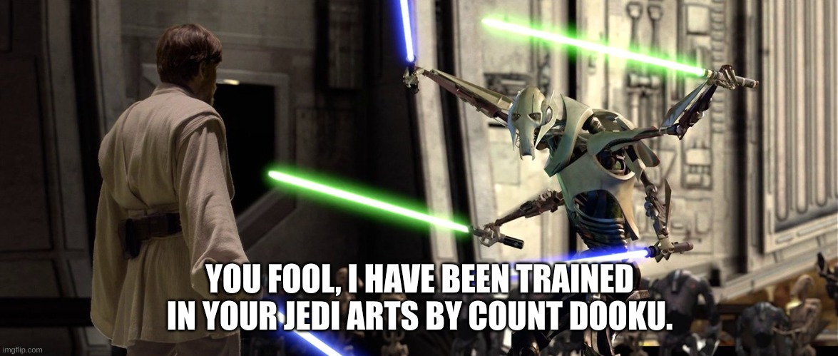 You fool I've been trained in your Jedi arts by Count Dooku | YOU FOOL, I HAVE BEEN TRAINED IN YOUR JEDI ARTS BY COUNT DOOKU. | image tagged in you fool i've been trained in your jedi arts by count dooku | made w/ Imgflip meme maker