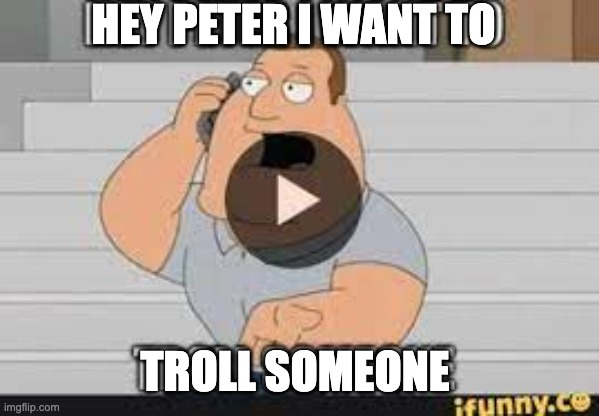 Joe comment if you loved the video of the best joe impreson | HEY PETER I WANT TO; TROLL SOMEONE | image tagged in we do a little trolling,chaos,another random tag i decided to put,family guy,joe family guy | made w/ Imgflip meme maker