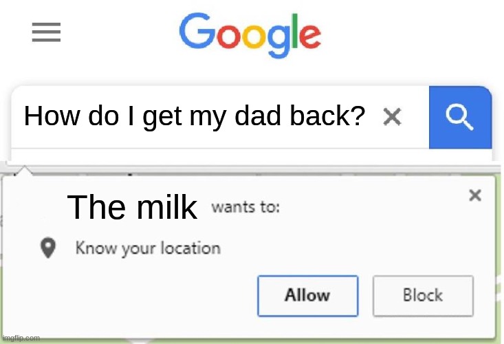 Wants to know your location | How do I get my dad back? The milk | image tagged in wants to know your location | made w/ Imgflip meme maker