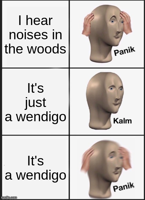 Panik Kalm Panik | I hear noises in the woods; It's just a wendigo; It's a wendigo | image tagged in memes,panik kalm panik | made w/ Imgflip meme maker