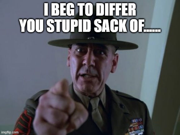 Sergeant Hartmann Meme | I BEG TO DIFFER YOU STUPID SACK OF...... | image tagged in memes,sergeant hartmann | made w/ Imgflip meme maker