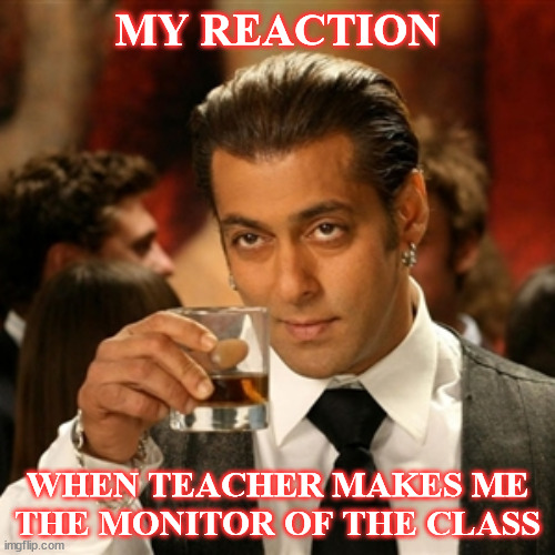 Salman Khan | MY REACTION; WHEN TEACHER MAKES ME THE MONITOR OF THE CLASS | image tagged in salman khan | made w/ Imgflip meme maker