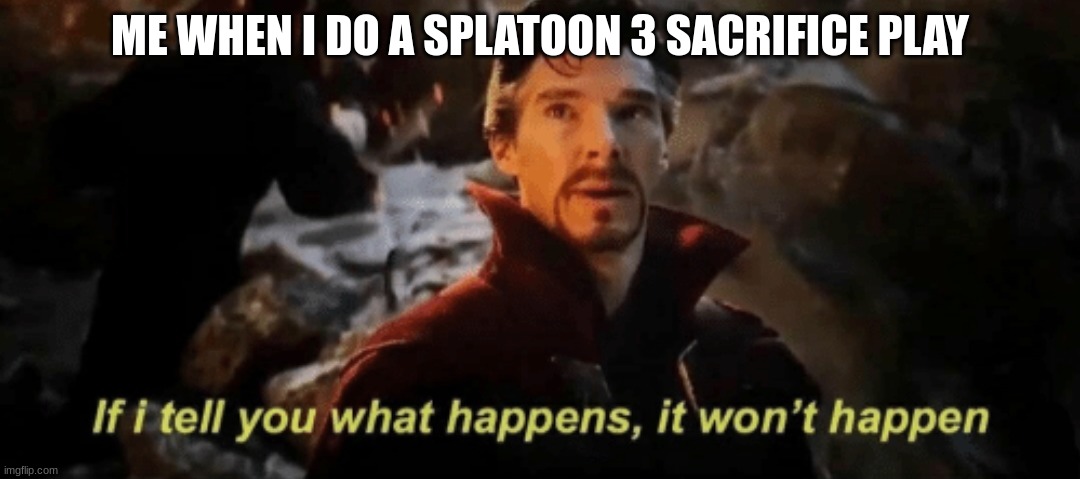 If I tell you what happens, it won't happen | ME WHEN I DO A SPLATOON 3 SACRIFICE PLAY | image tagged in if i tell you what happens it won't happen | made w/ Imgflip meme maker