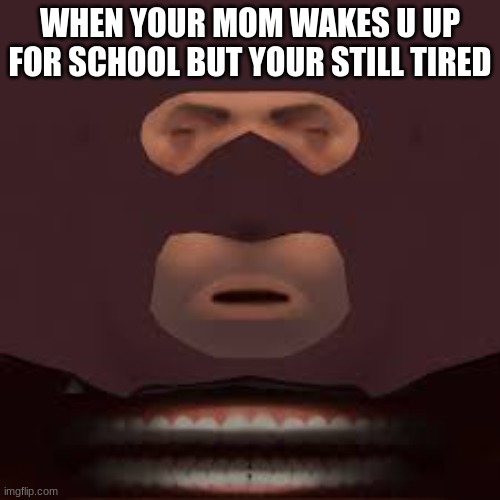 spy | WHEN YOUR MOM WAKES U UP FOR SCHOOL BUT YOUR STILL TIRED | image tagged in tf2,tf2 spy face,success spy tf2,hehehe | made w/ Imgflip meme maker