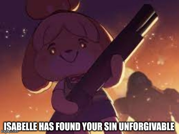 Isabelle has found your sin unforgivable | ISABELLE HAS FOUND YOUR SIN UNFORGIVABLE | image tagged in isabelle,gun,oh sh | made w/ Imgflip meme maker