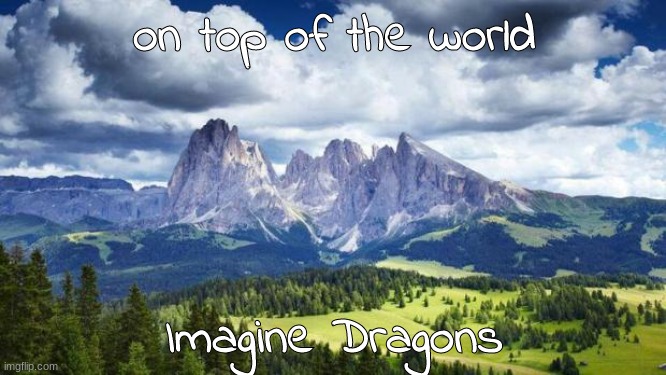 song title on top, artist on bottom | on top of the world; Imagine Dragons | image tagged in nature mountains | made w/ Imgflip meme maker