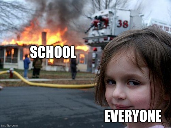 Disaster Girl | SCHOOL; EVERYONE | image tagged in memes,disaster girl | made w/ Imgflip meme maker