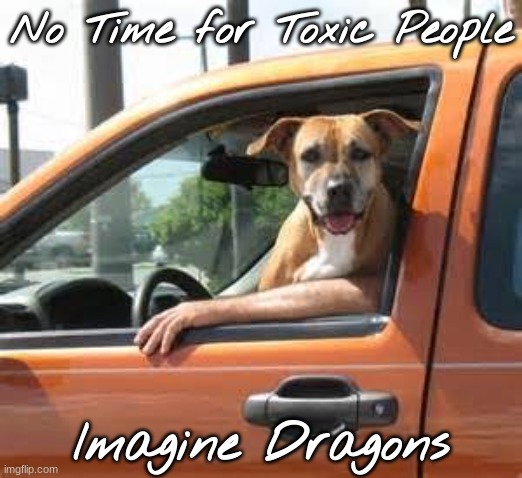 No time to explain | No Time for Toxic People; Imagine Dragons | image tagged in no time to explain | made w/ Imgflip meme maker