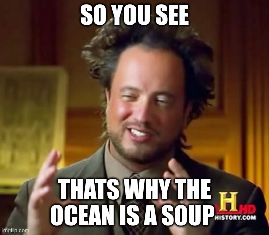 Ancient Aliens Meme | SO YOU SEE; THATS WHY THE OCEAN IS A SOUP | image tagged in memes,ancient aliens | made w/ Imgflip meme maker