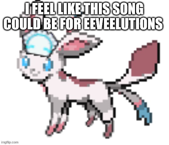 https://youtu.be/wkiYBpoPRiQ | I FEEL LIKE THIS SONG COULD BE FOR EEVEELUTIONS | image tagged in sylceon | made w/ Imgflip meme maker