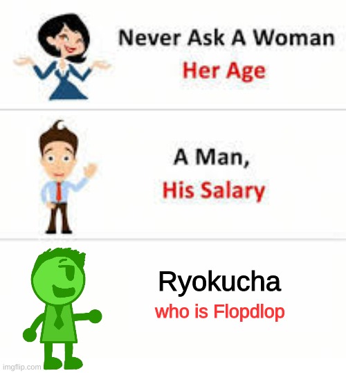 in all seriousness, im happy i retired flopdlop and replaced him with ryokucha | Ryokucha; who is Flopdlop | image tagged in memes,funny,never ask a woman her age,ryokucha,oc,ocs | made w/ Imgflip meme maker