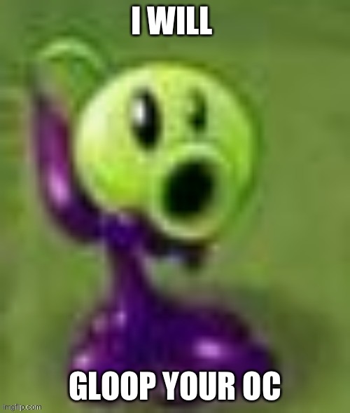 gloop | I WILL; GLOOP YOUR OC | image tagged in gloop | made w/ Imgflip meme maker