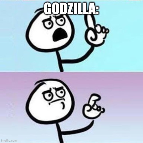 Good Point | GODZILLA: | image tagged in good point | made w/ Imgflip meme maker