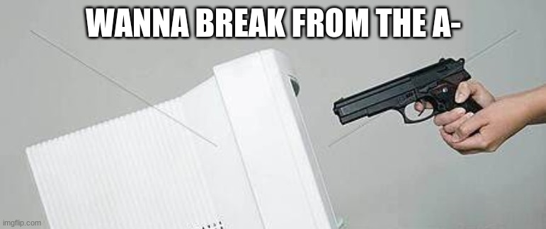 wanna break from the a- | WANNA BREAK FROM THE A- | image tagged in spotify meme | made w/ Imgflip meme maker