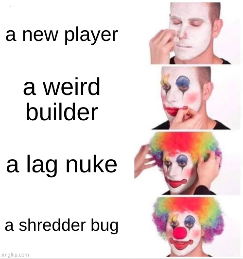 Plane crazy memes #3 | a new player; a weird builder; a lag nuke; a shredder bug | image tagged in memes,clown applying makeup | made w/ Imgflip meme maker