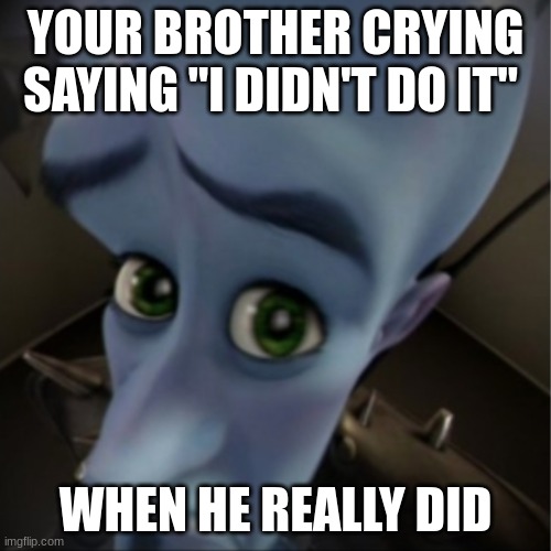 megamind | YOUR BROTHER CRYING SAYING "I DIDN'T DO IT"; WHEN HE REALLY DID | image tagged in megamind peeking,megamind,funny | made w/ Imgflip meme maker