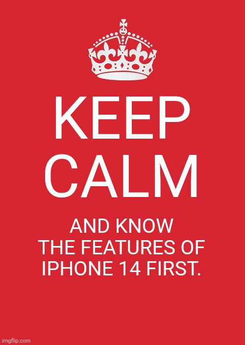Keep Calm And Carry On Red Meme | KEEP CALM; AND KNOW THE FEATURES OF IPHONE 14 FIRST. | image tagged in memes,keep calm and carry on red | made w/ Imgflip meme maker
