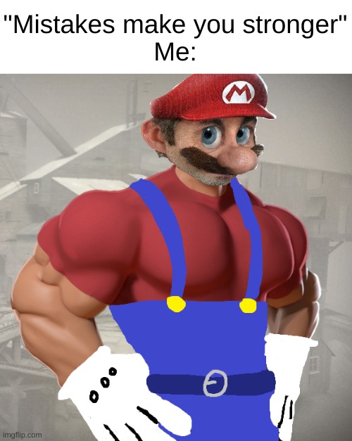put buff mario bc he was the least disgusting buff person image i could find on google | "Mistakes make you stronger"
Me: | image tagged in memes,funny,mistakes make you stronger,mario,strong,mistakes | made w/ Imgflip meme maker