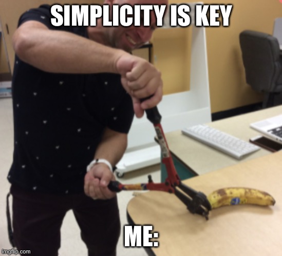 Simplicity is key | SIMPLICITY IS KEY; ME: | image tagged in guy open a banana | made w/ Imgflip meme maker