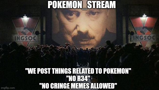 1984 | POKEMON_STREAM; "WE POST THINGS RELATED TO POKEMON"
"NO R34"
"NO CRINGE MEMES ALLOWED" | image tagged in 1984 | made w/ Imgflip meme maker