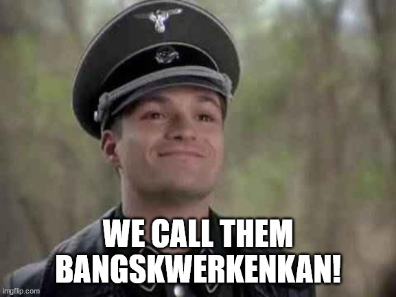grammar nazi | WE CALL THEM
BANGSKWERKENKAN! | image tagged in grammar nazi | made w/ Imgflip meme maker