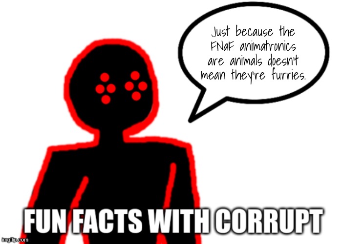 Fun Facts with Corrupt | Just because the FNaF animatronics are animals doesn't mean they're furries. | image tagged in fun facts with corrupt | made w/ Imgflip meme maker