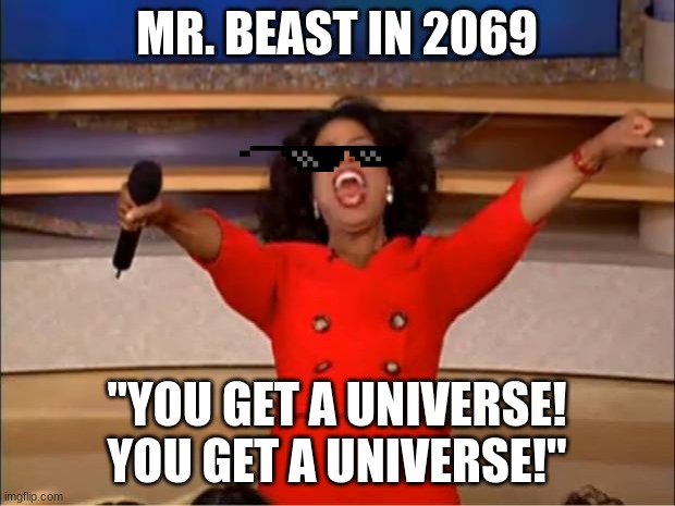 Oprah You Get A Meme | MR. BEAST IN 2069; "YOU GET A UNIVERSE!
YOU GET A UNIVERSE!" | image tagged in memes,oprah you get a | made w/ Imgflip meme maker