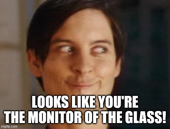 Spiderman Peter Parker Meme | LOOKS LIKE YOU'RE THE MONITOR OF THE GLASS! | image tagged in memes,spiderman peter parker | made w/ Imgflip meme maker