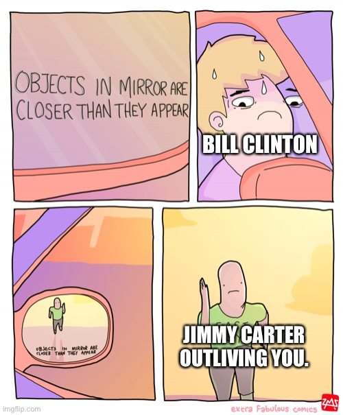 Objects in mirror are closer than they appear | BILL CLINTON; JIMMY CARTER OUTLIVING YOU. | image tagged in objects in mirror are closer than they appear,JimmyCarterAliveCheck | made w/ Imgflip meme maker