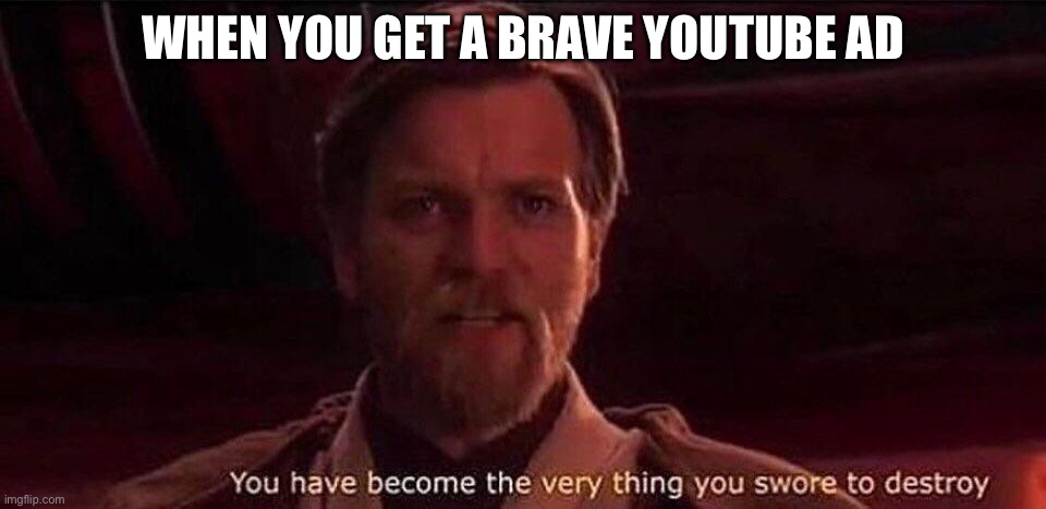 You've become the very thing you swore to destroy | WHEN YOU GET A BRAVE YOUTUBE AD | image tagged in you've become the very thing you swore to destroy | made w/ Imgflip meme maker