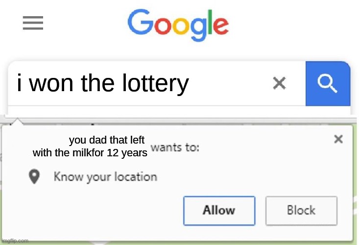 Wants to know your location | i won the lottery; you dad that left 
with the milkfor 12 years | image tagged in wants to know your location | made w/ Imgflip meme maker