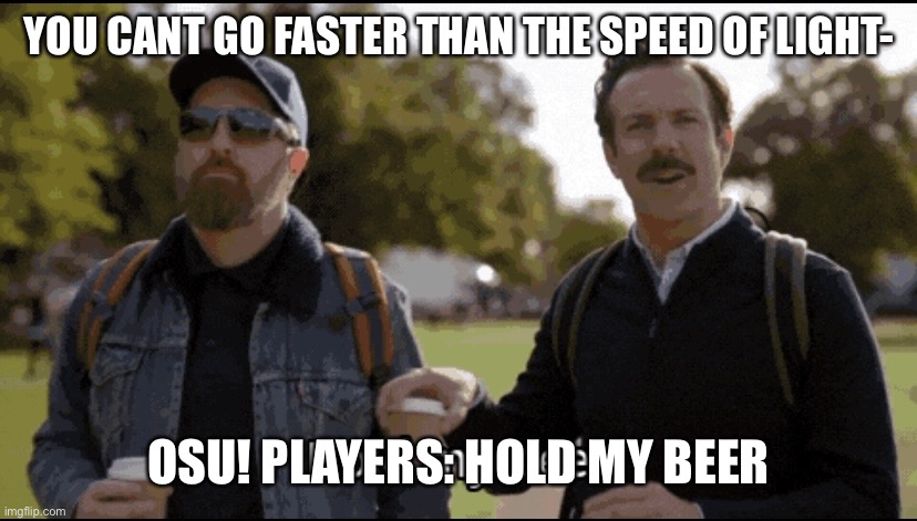 Hold my beer | YOU CANT GO FASTER THAN THE SPEED OF LIGHT-; OSU! PLAYERS: HOLD MY BEER | image tagged in hold my beer | made w/ Imgflip meme maker