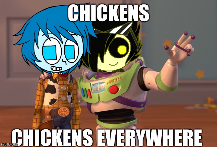 He thinks there are loads of chickens | CHICKENS; CHICKENS EVERYWHERE | image tagged in memes,x x everywhere | made w/ Imgflip meme maker