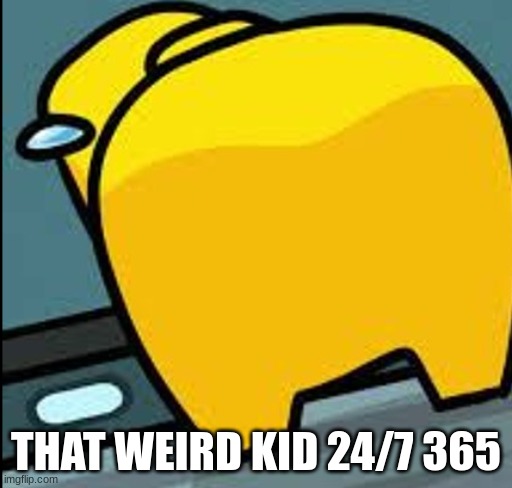 THAT WEIRD KID 24/7 365 | image tagged in among us sus | made w/ Imgflip meme maker