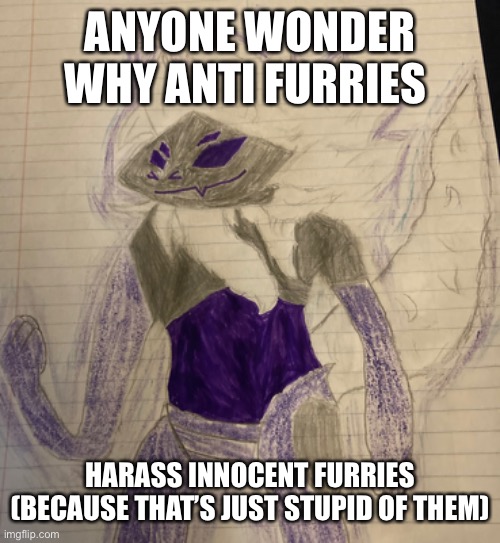 ANYONE WONDER WHY ANTI FURRIES; HARASS INNOCENT FURRIES (BECAUSE THAT’S JUST STUPID OF THEM) | made w/ Imgflip meme maker