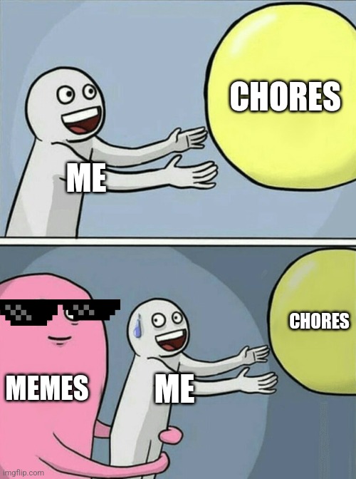 Memes is life | CHORES; ME; CHORES; MEMES; ME | image tagged in memes,running away balloon | made w/ Imgflip meme maker