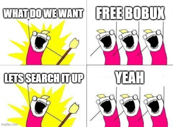 What Do We Want Meme | WHAT DO WE WANT; FREE BOBUX; YEAH; LETS SEARCH IT UP | image tagged in memes,what do we want | made w/ Imgflip meme maker