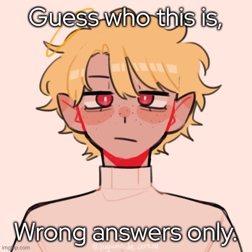 - | Guess who this is, Wrong answers only. | made w/ Imgflip meme maker