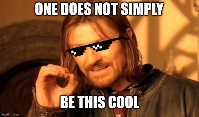 Memes your teacher has outside the classroom. | ONE DOES NOT SIMPLY; BE THIS COOL | image tagged in memes,one does not simply | made w/ Imgflip meme maker