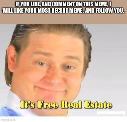 yes |  IF YOU LIKE, AND COMMENT ON THIS MEME, I WILL LIKE YOUR MOST RECENT MEME , AND FOLLOW YOU. | image tagged in it's free real estate | made w/ Imgflip meme maker