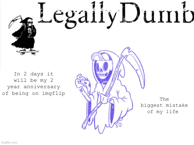 Legally dumbs Grim reaper temp | In 2 days it will be my 2 year anniversary of being on imgflip; The biggest mistake of my life | image tagged in legally dumbs grim reaper temp | made w/ Imgflip meme maker