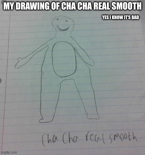 cha cha real smooth | MY DRAWING OF CHA CHA REAL SMOOTH; YES I KNOW IT'S BAD | image tagged in cha cha real smooth | made w/ Imgflip meme maker