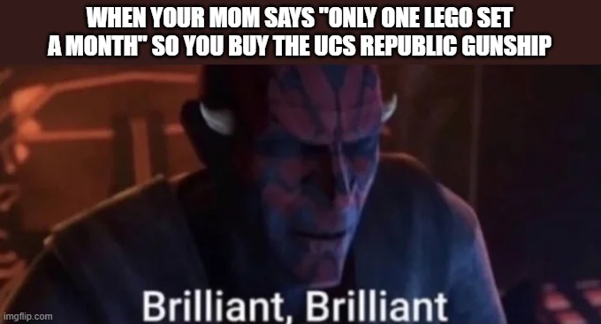 Maul Brilliant, brilliant |  WHEN YOUR MOM SAYS "ONLY ONE LEGO SET A MONTH" SO YOU BUY THE UCS REPUBLIC GUNSHIP | image tagged in maul brilliant brilliant,lego,star wars,republic gunship | made w/ Imgflip meme maker