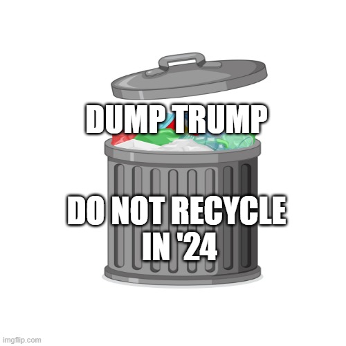 Dump Trump | DUMP TRUMP; DO NOT RECYCLE
 IN '24 | made w/ Imgflip meme maker