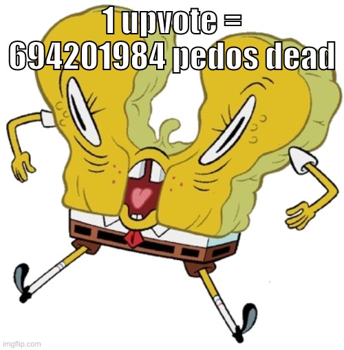 will spire go on haitus after this? probably. | 1 upvote = 694201984 pedos dead | image tagged in memes,funny,cursed sponge,upvote,pedophiles,pedos | made w/ Imgflip meme maker