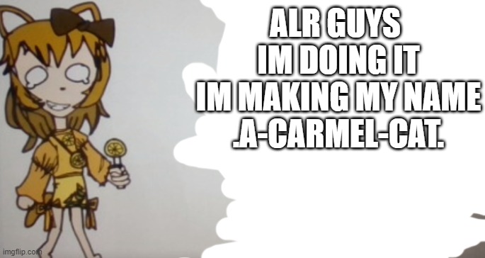 LAST CHANCE TO GIVE OPINIONS | ALR GUYS 
IM DOING IT
IM MAKING MY NAME .A-CARMEL-CAT. | image tagged in sour announcement template | made w/ Imgflip meme maker