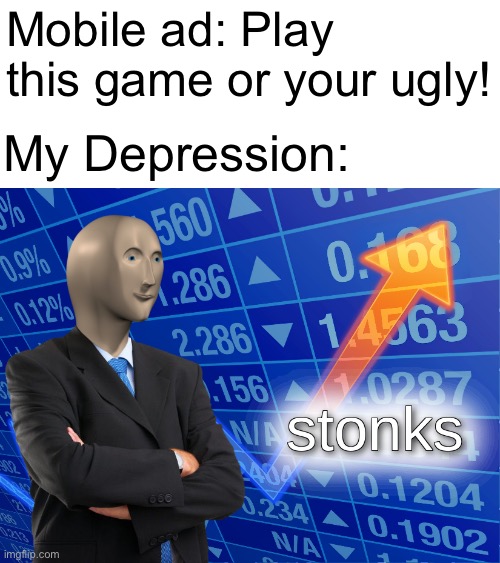I have no idea why I’m posting this |  Mobile ad: Play this game or your ugly! My Depression: | image tagged in stonks,mobile games | made w/ Imgflip meme maker